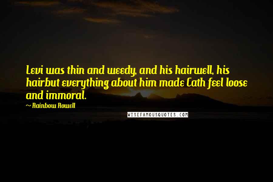 Rainbow Rowell Quotes: Levi was thin and weedy, and his hairwell, his hairbut everything about him made Cath feel loose and immoral.