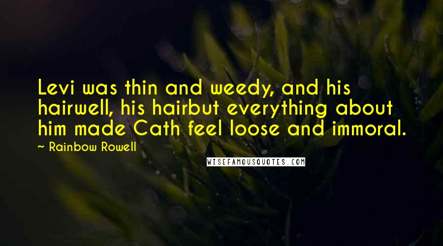 Rainbow Rowell Quotes: Levi was thin and weedy, and his hairwell, his hairbut everything about him made Cath feel loose and immoral.