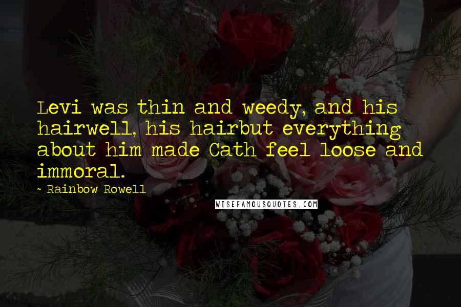 Rainbow Rowell Quotes: Levi was thin and weedy, and his hairwell, his hairbut everything about him made Cath feel loose and immoral.