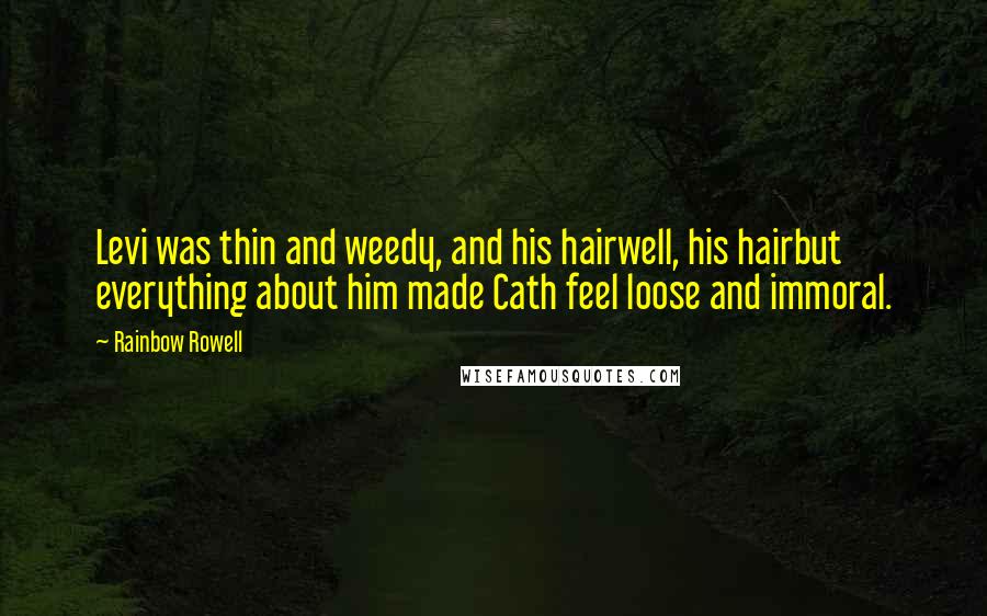 Rainbow Rowell Quotes: Levi was thin and weedy, and his hairwell, his hairbut everything about him made Cath feel loose and immoral.