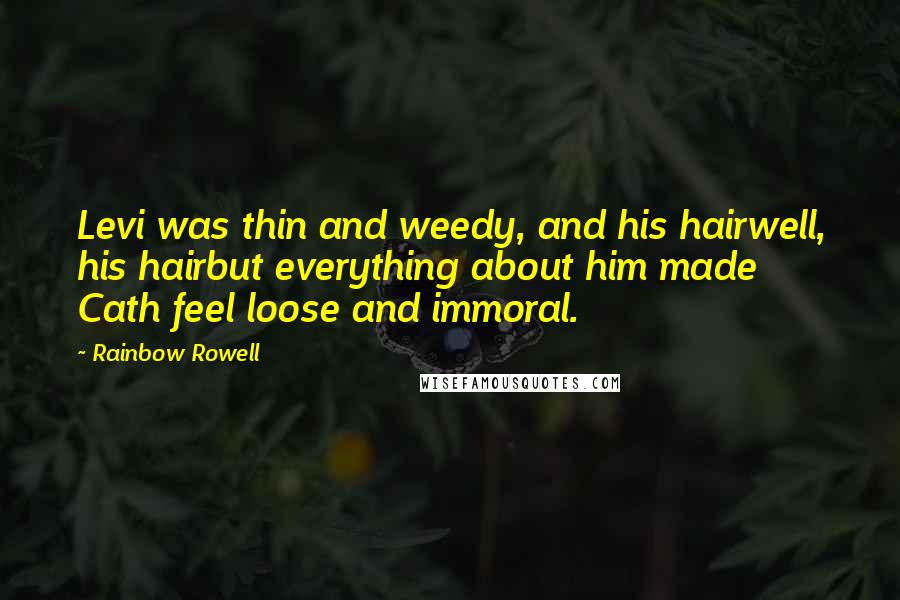 Rainbow Rowell Quotes: Levi was thin and weedy, and his hairwell, his hairbut everything about him made Cath feel loose and immoral.