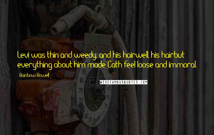 Rainbow Rowell Quotes: Levi was thin and weedy, and his hairwell, his hairbut everything about him made Cath feel loose and immoral.