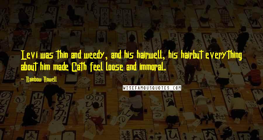 Rainbow Rowell Quotes: Levi was thin and weedy, and his hairwell, his hairbut everything about him made Cath feel loose and immoral.