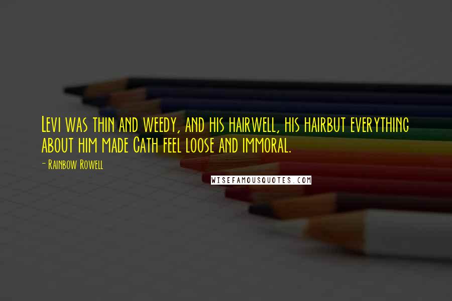 Rainbow Rowell Quotes: Levi was thin and weedy, and his hairwell, his hairbut everything about him made Cath feel loose and immoral.