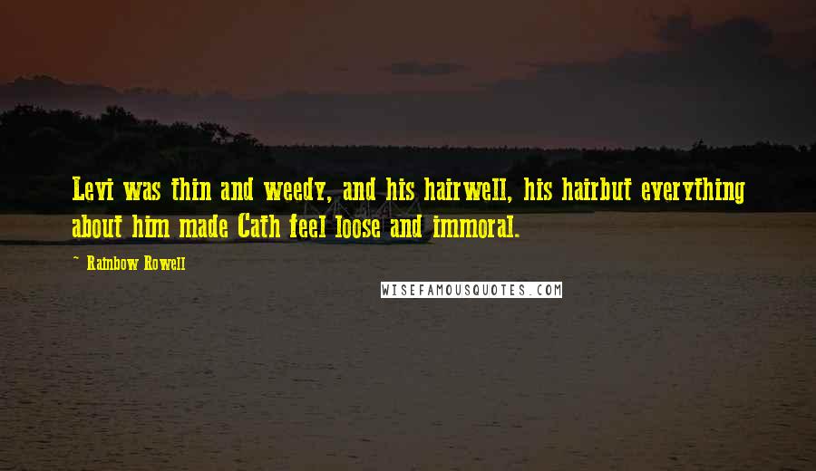 Rainbow Rowell Quotes: Levi was thin and weedy, and his hairwell, his hairbut everything about him made Cath feel loose and immoral.