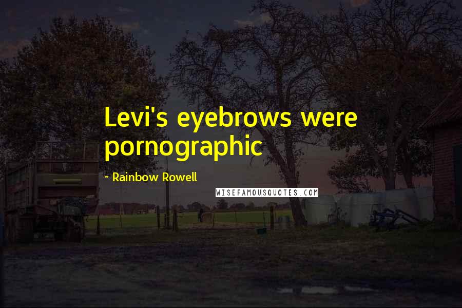 Rainbow Rowell Quotes: Levi's eyebrows were pornographic