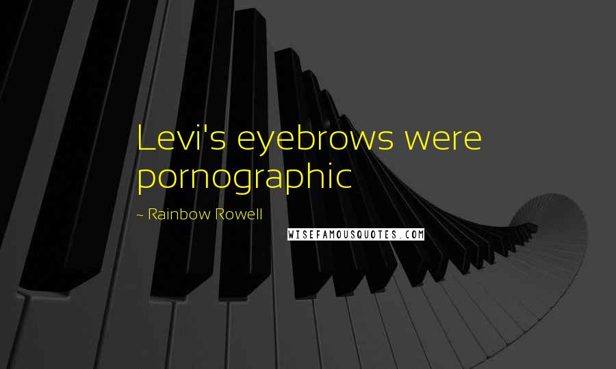 Rainbow Rowell Quotes: Levi's eyebrows were pornographic