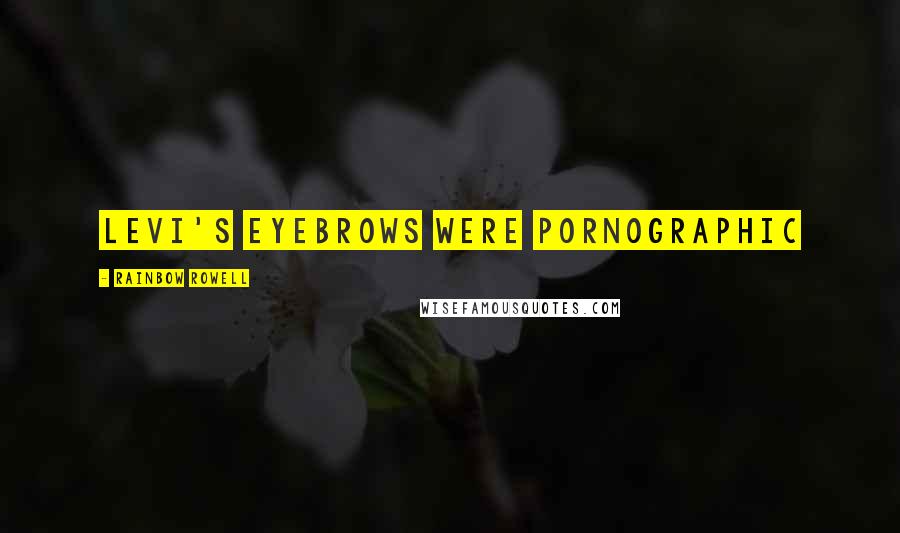 Rainbow Rowell Quotes: Levi's eyebrows were pornographic