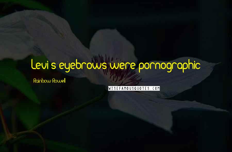 Rainbow Rowell Quotes: Levi's eyebrows were pornographic