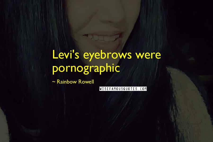 Rainbow Rowell Quotes: Levi's eyebrows were pornographic
