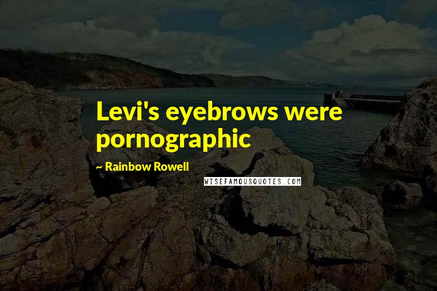Rainbow Rowell Quotes: Levi's eyebrows were pornographic