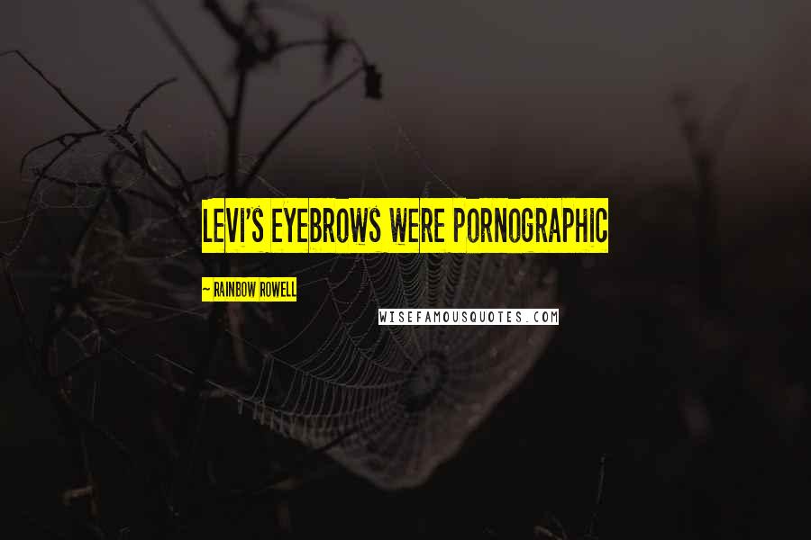 Rainbow Rowell Quotes: Levi's eyebrows were pornographic