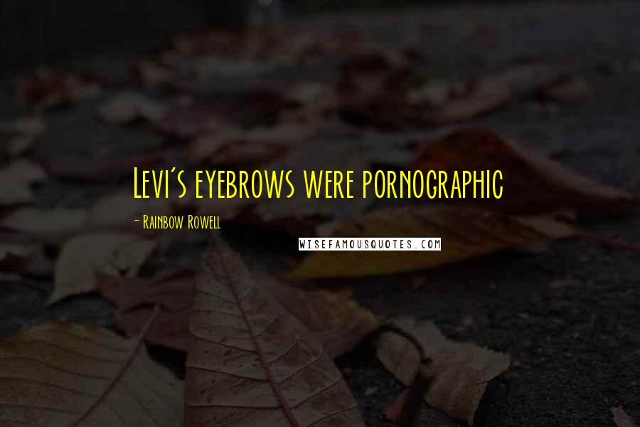 Rainbow Rowell Quotes: Levi's eyebrows were pornographic