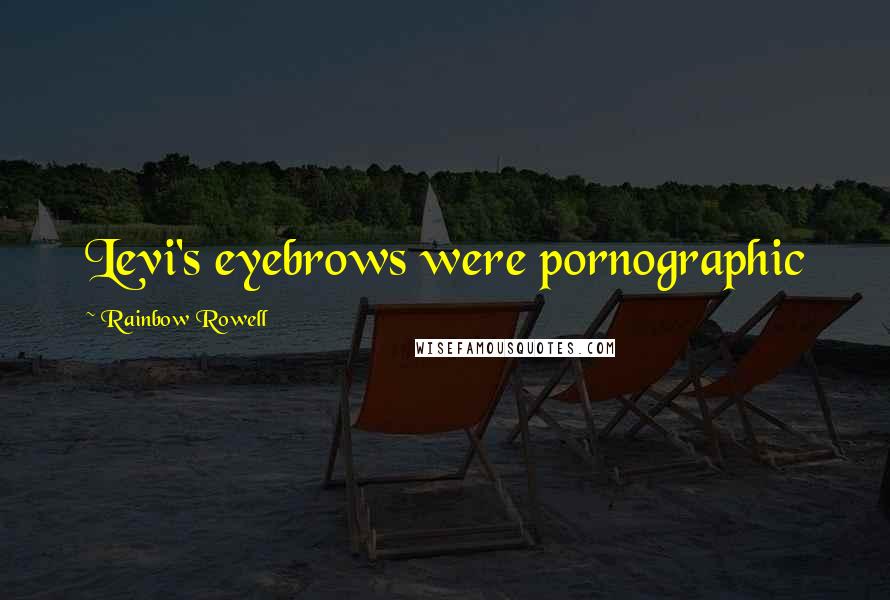 Rainbow Rowell Quotes: Levi's eyebrows were pornographic
