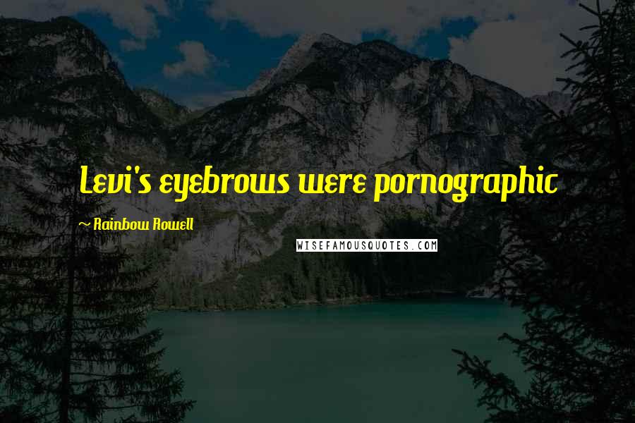 Rainbow Rowell Quotes: Levi's eyebrows were pornographic