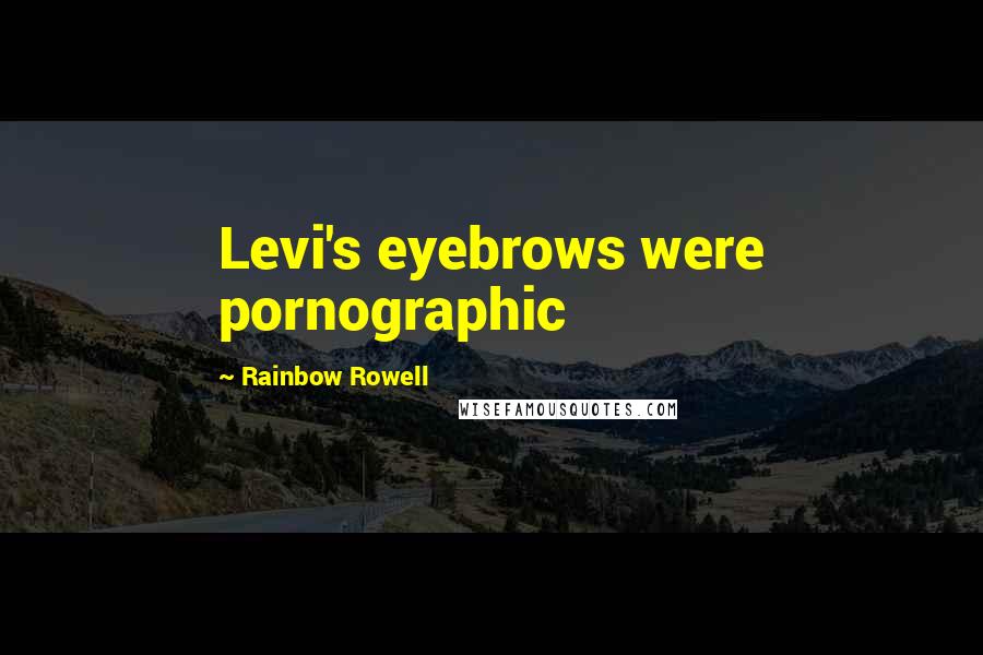 Rainbow Rowell Quotes: Levi's eyebrows were pornographic