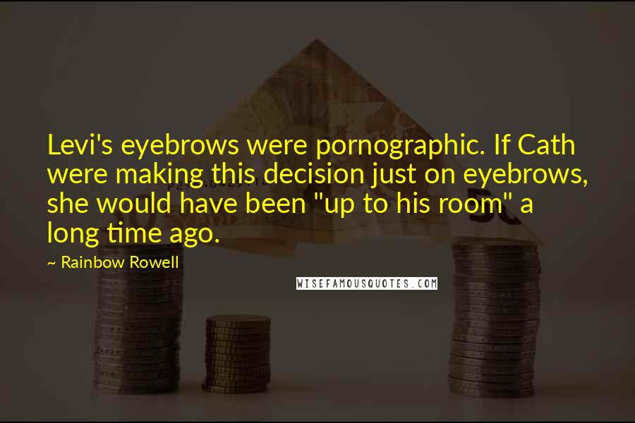 Rainbow Rowell Quotes: Levi's eyebrows were pornographic. If Cath were making this decision just on eyebrows, she would have been "up to his room" a long time ago.