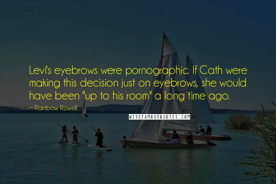 Rainbow Rowell Quotes: Levi's eyebrows were pornographic. If Cath were making this decision just on eyebrows, she would have been "up to his room" a long time ago.