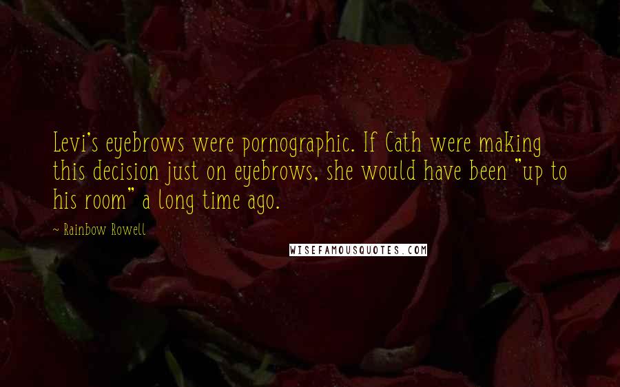 Rainbow Rowell Quotes: Levi's eyebrows were pornographic. If Cath were making this decision just on eyebrows, she would have been "up to his room" a long time ago.