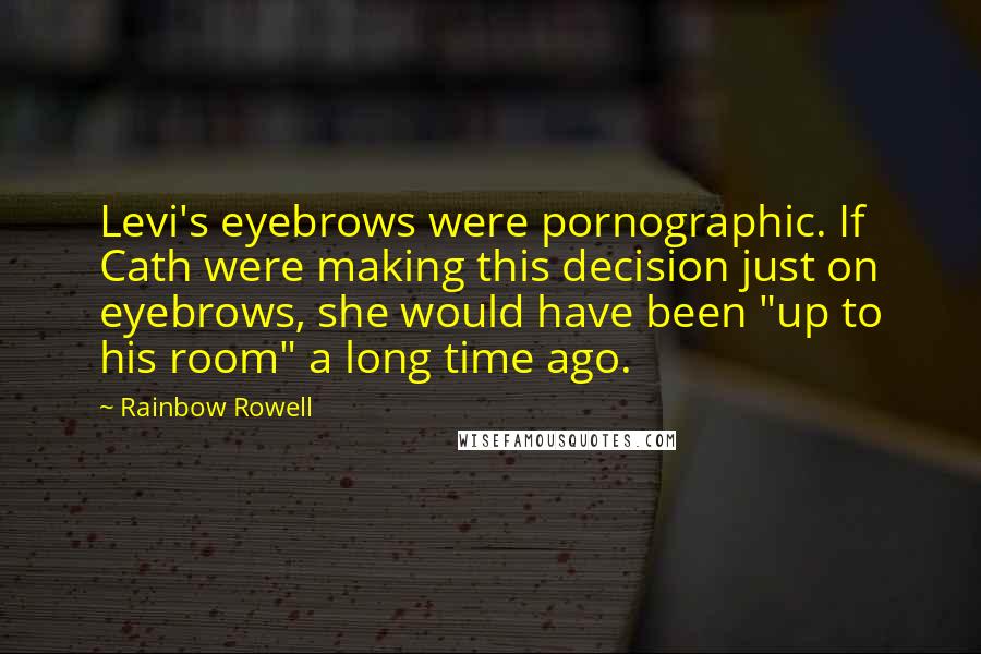 Rainbow Rowell Quotes: Levi's eyebrows were pornographic. If Cath were making this decision just on eyebrows, she would have been "up to his room" a long time ago.