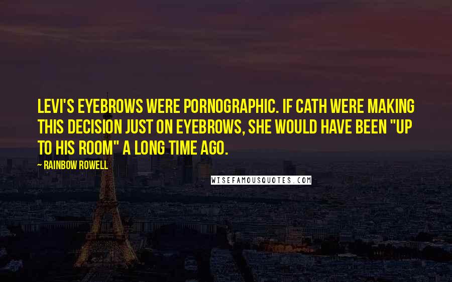 Rainbow Rowell Quotes: Levi's eyebrows were pornographic. If Cath were making this decision just on eyebrows, she would have been "up to his room" a long time ago.