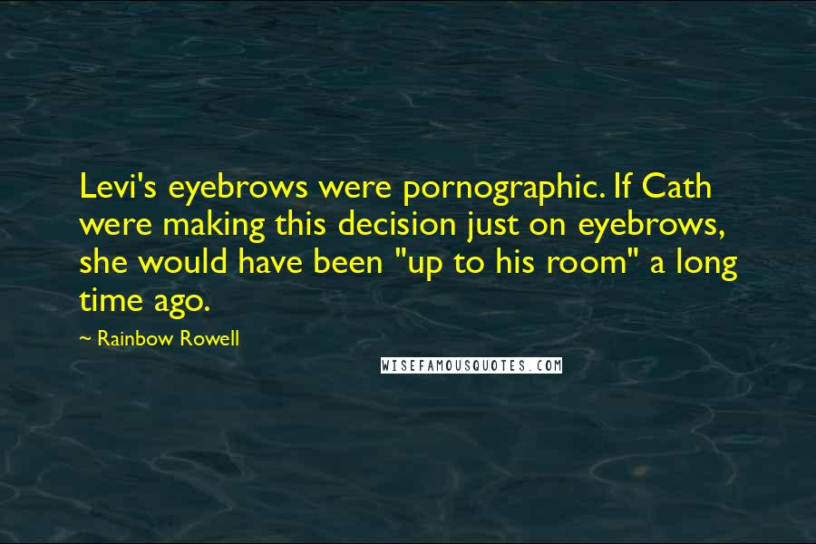 Rainbow Rowell Quotes: Levi's eyebrows were pornographic. If Cath were making this decision just on eyebrows, she would have been "up to his room" a long time ago.