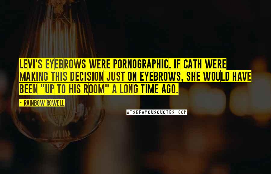 Rainbow Rowell Quotes: Levi's eyebrows were pornographic. If Cath were making this decision just on eyebrows, she would have been "up to his room" a long time ago.