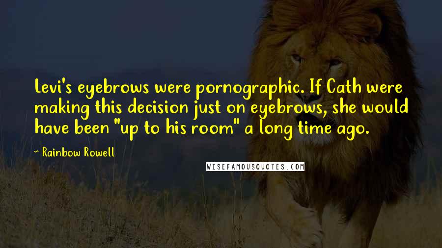 Rainbow Rowell Quotes: Levi's eyebrows were pornographic. If Cath were making this decision just on eyebrows, she would have been "up to his room" a long time ago.