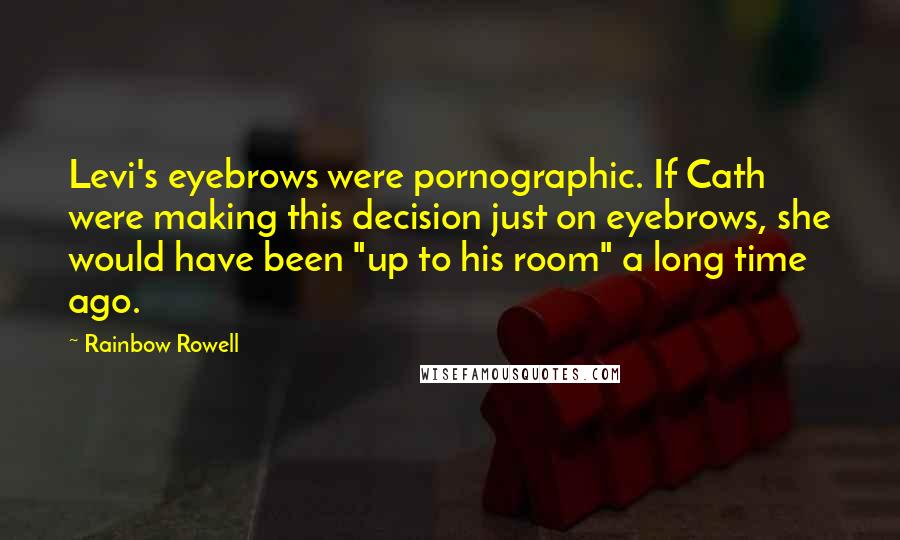 Rainbow Rowell Quotes: Levi's eyebrows were pornographic. If Cath were making this decision just on eyebrows, she would have been "up to his room" a long time ago.