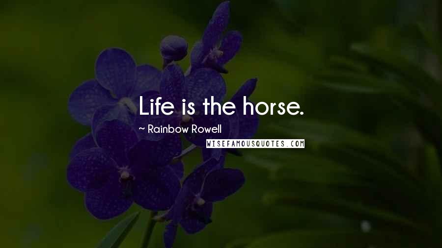Rainbow Rowell Quotes: Life is the horse.
