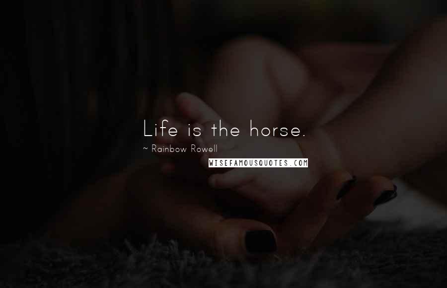 Rainbow Rowell Quotes: Life is the horse.