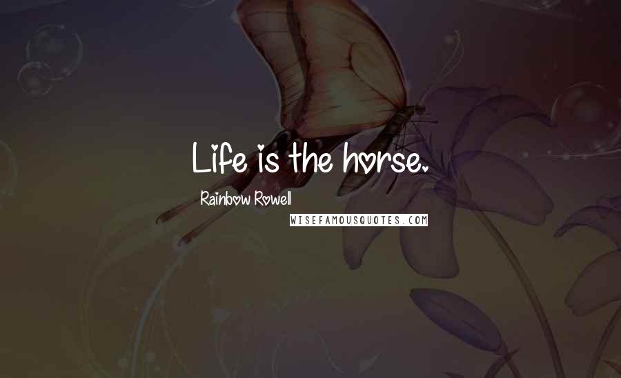 Rainbow Rowell Quotes: Life is the horse.