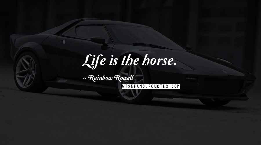 Rainbow Rowell Quotes: Life is the horse.