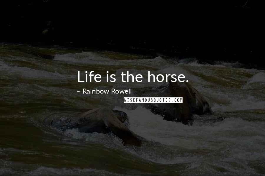 Rainbow Rowell Quotes: Life is the horse.