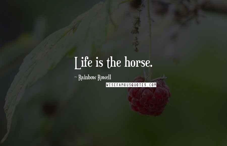 Rainbow Rowell Quotes: Life is the horse.