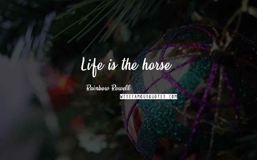 Rainbow Rowell Quotes: Life is the horse.