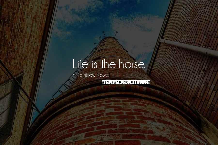 Rainbow Rowell Quotes: Life is the horse.