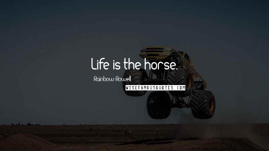 Rainbow Rowell Quotes: Life is the horse.