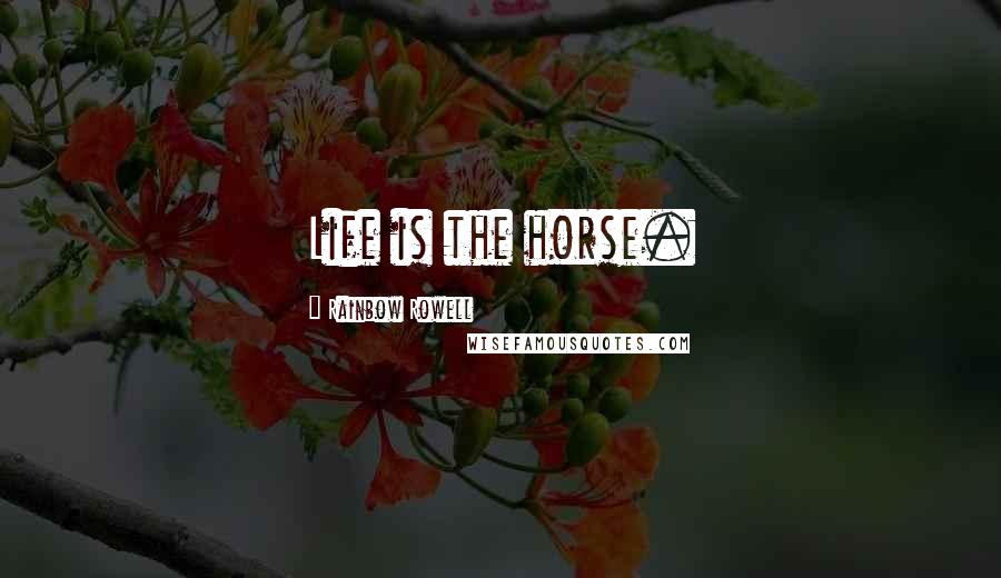 Rainbow Rowell Quotes: Life is the horse.