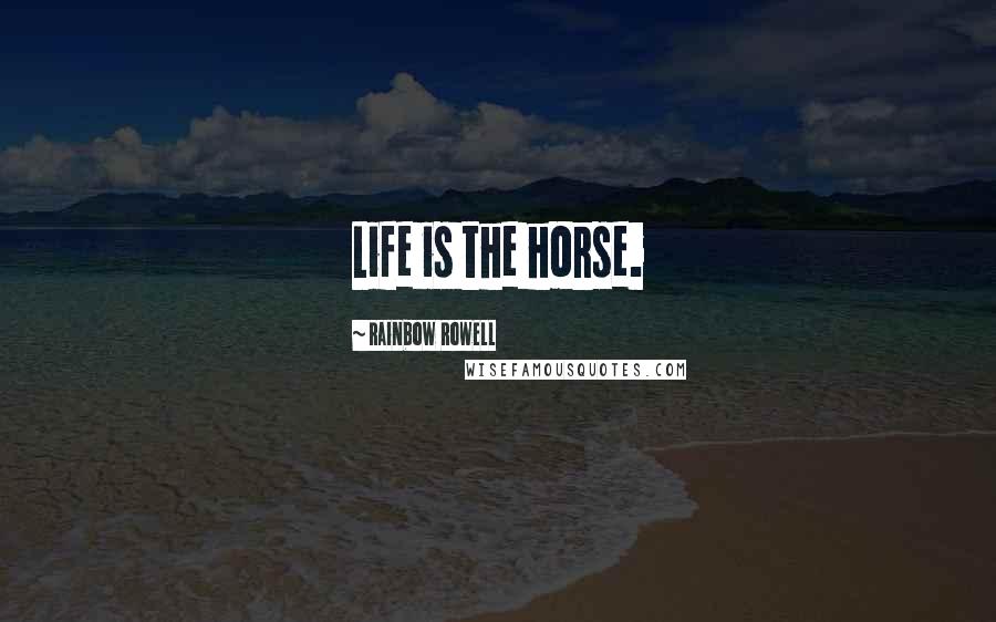 Rainbow Rowell Quotes: Life is the horse.