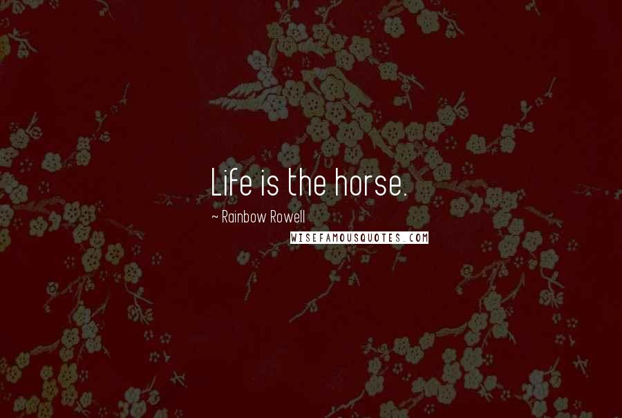 Rainbow Rowell Quotes: Life is the horse.