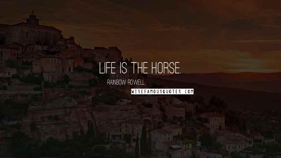 Rainbow Rowell Quotes: Life is the horse.