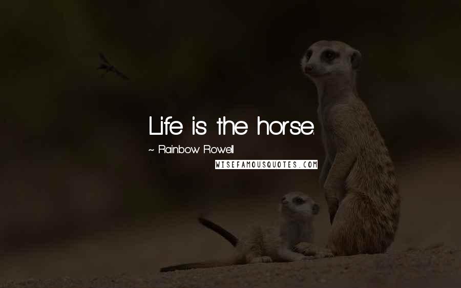 Rainbow Rowell Quotes: Life is the horse.
