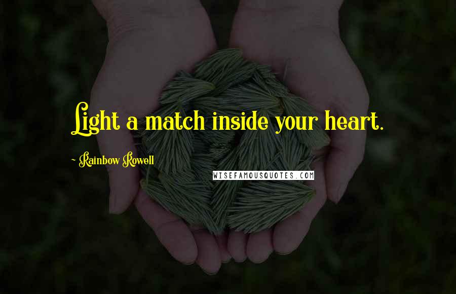 Rainbow Rowell Quotes: Light a match inside your heart.