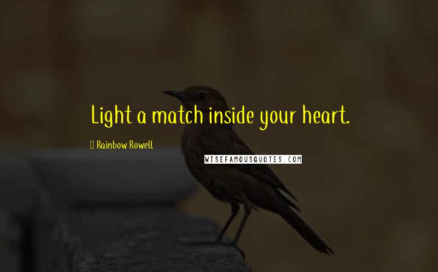 Rainbow Rowell Quotes: Light a match inside your heart.