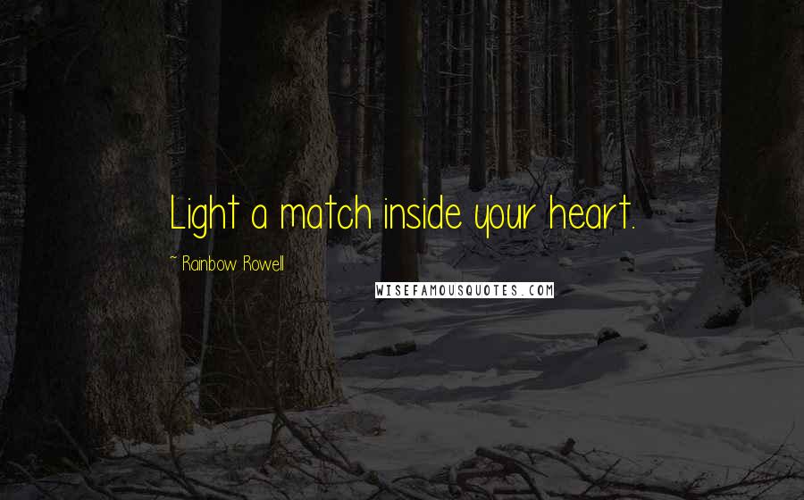 Rainbow Rowell Quotes: Light a match inside your heart.