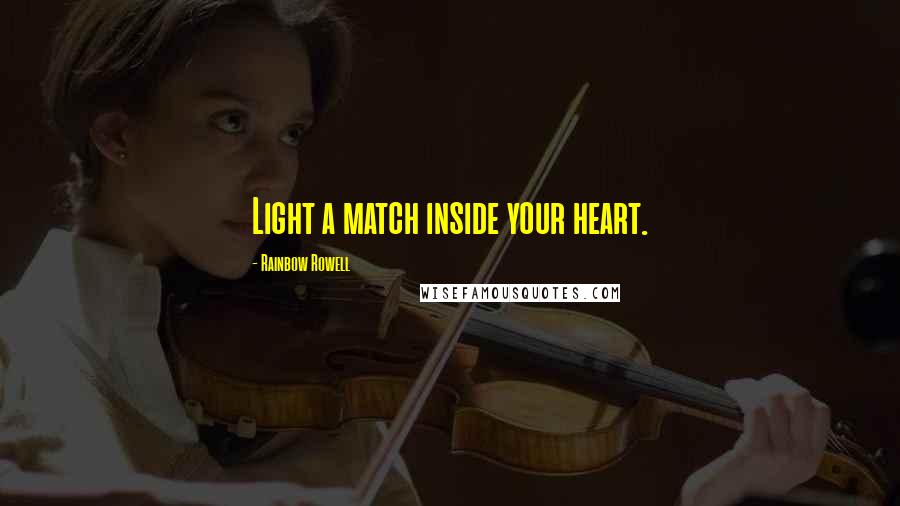 Rainbow Rowell Quotes: Light a match inside your heart.