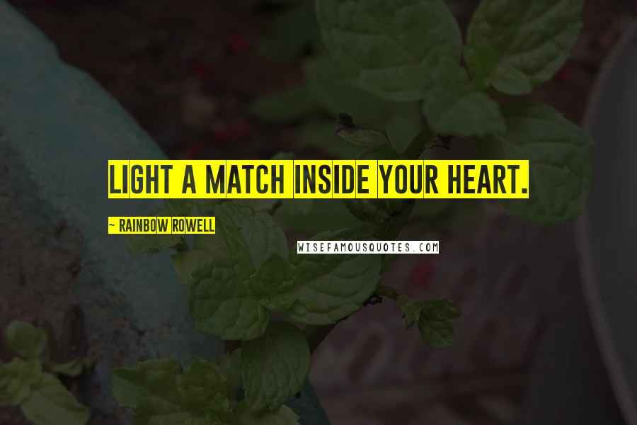 Rainbow Rowell Quotes: Light a match inside your heart.