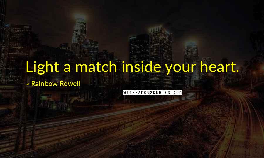 Rainbow Rowell Quotes: Light a match inside your heart.