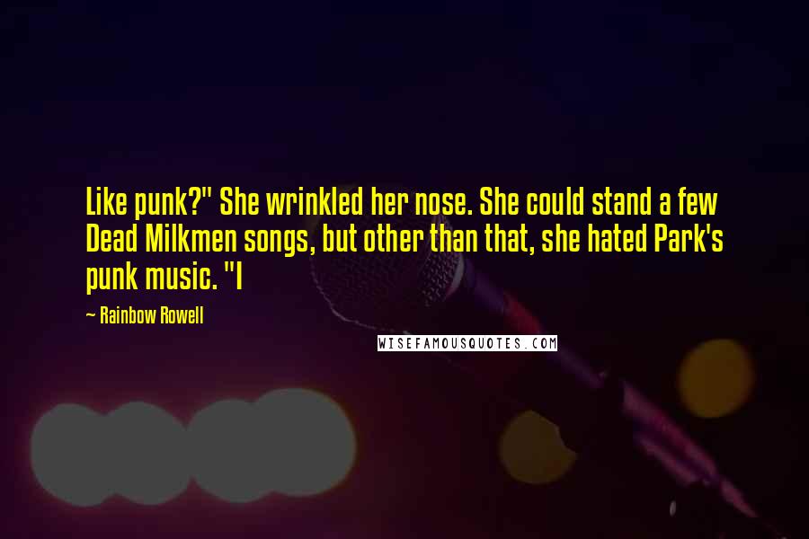 Rainbow Rowell Quotes: Like punk?" She wrinkled her nose. She could stand a few Dead Milkmen songs, but other than that, she hated Park's punk music. "I